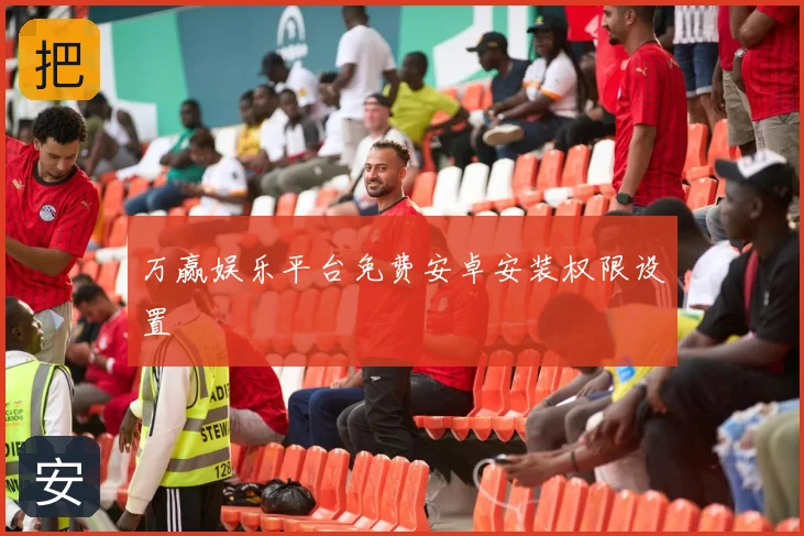 万赢娱乐平台免费安卓安装权限设置