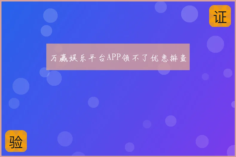 万赢娱乐平台APP领不了优惠排查