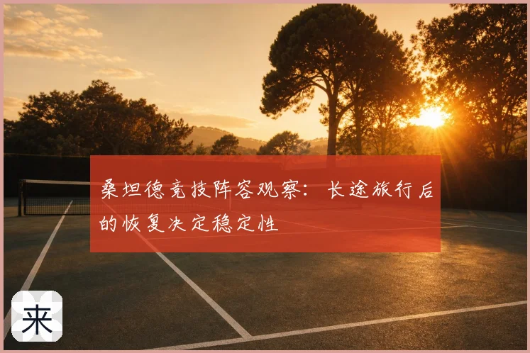 桑坦德竞技阵容观察：长途旅行后的恢复决定稳定性
