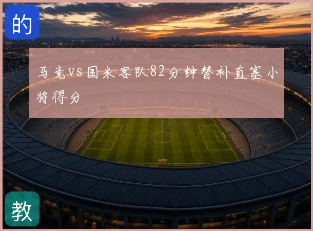马竞vs国米客队82分钟替补直塞小将得分