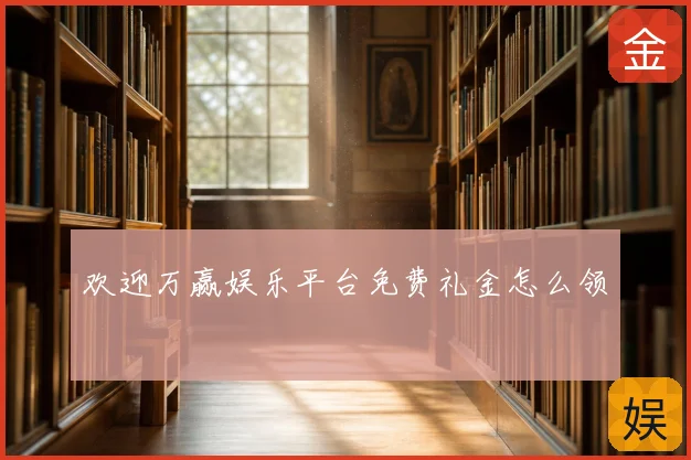 欢迎万赢娱乐平台免费礼金怎么领