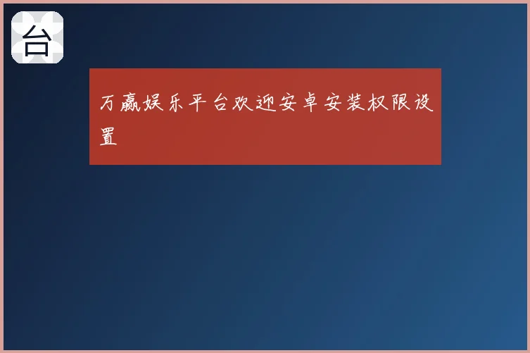 万赢娱乐平台欢迎安卓安装权限设置