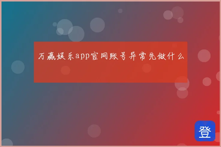 万赢娱乐app官网账号异常先做什么