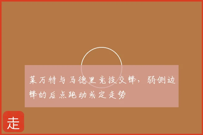 莱万特与马德里竞技交锋,弱侧边锋的后点跑动或定走势