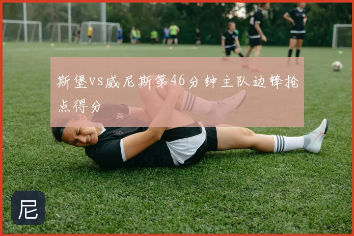 斯堡vs威尼斯第46分钟主队边锋抢点得分