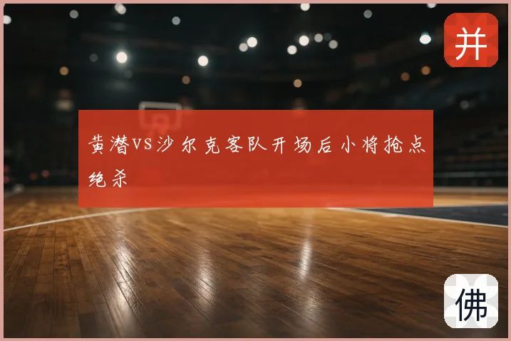 黄潜vs沙尔克客队开场后小将抢点绝杀
