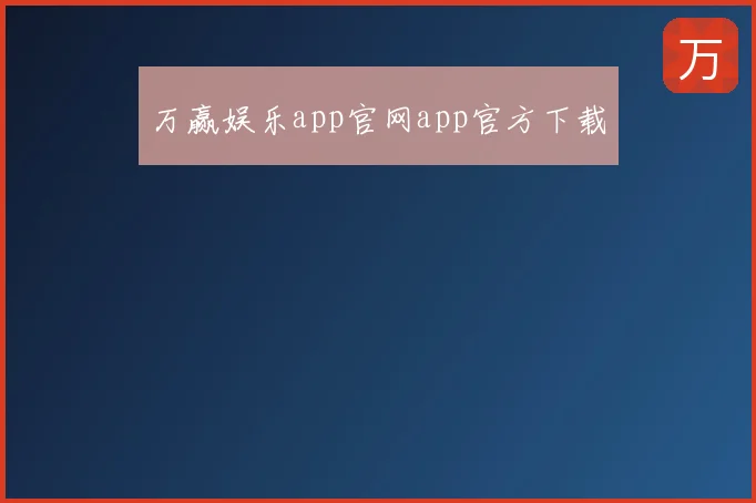 万赢娱乐app官网app官方下载