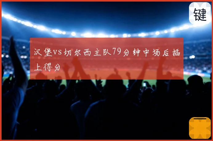 汉堡vs切尔西主队79分钟中场后插上得分