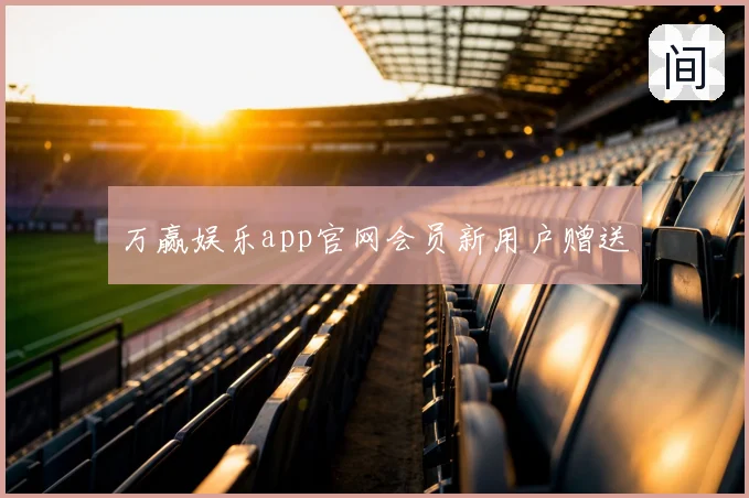 万赢娱乐app官网会员新用户赠送