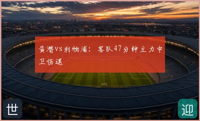 黄潜vs利物浦:客队47分钟主力中卫伤退