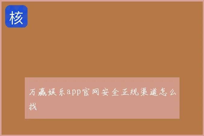 万赢娱乐app官网安全正规渠道怎么找