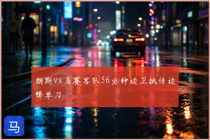 朗斯vs马赛客队56分钟边卫挑传边锋单刀