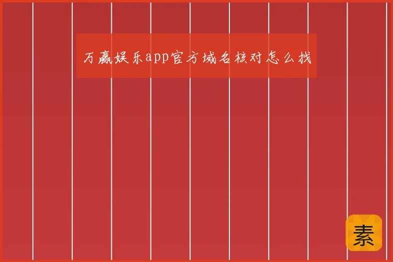 万赢娱乐app官方域名核对怎么找