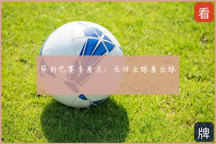 萨利巴赛季看点，长传出球看出球